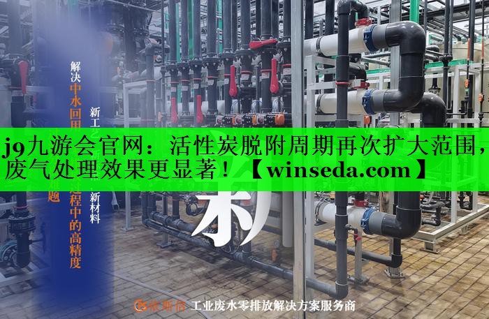 活性炭脱附周期再次扩大范围，废气处理效果更显著！