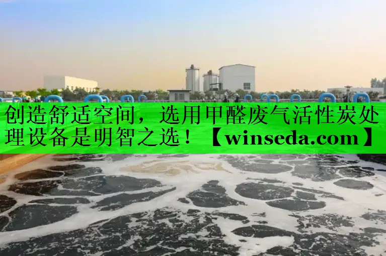 创造舒适空间，选用甲醛废气活性炭处理设备是明智之选！
