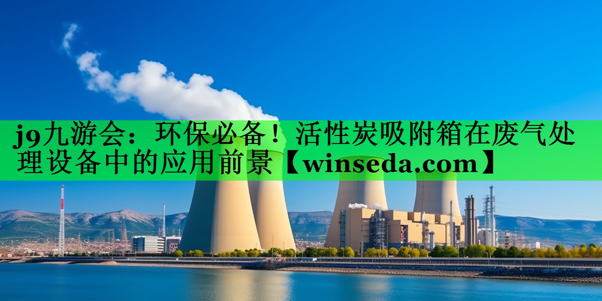 环保必备！活性炭吸附箱在废气处理设备中的应用前景