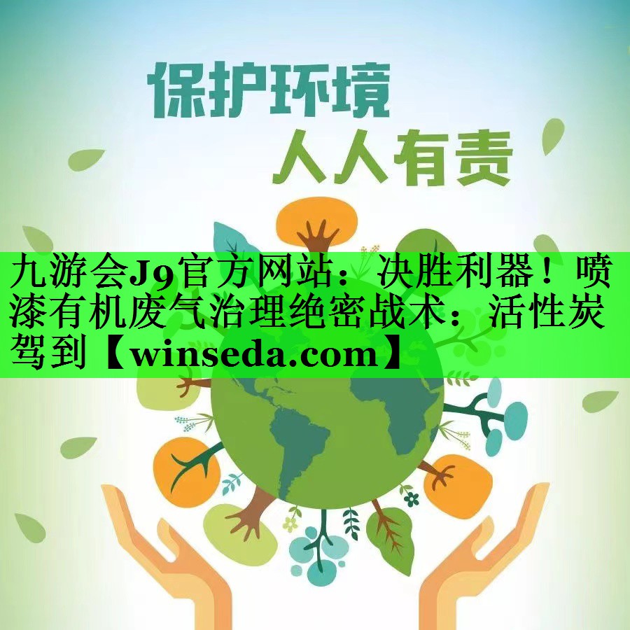决胜利器！喷漆有机废气治理绝密战术：活性炭驾到