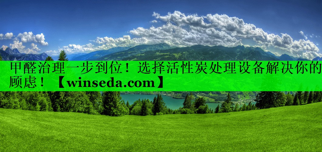 甲醛治理一步到位！选择活性炭处理设备解决你的顾虑！