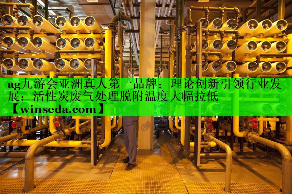 理论创新引领行业发展：活性炭废气处理脱附温度大幅拉低