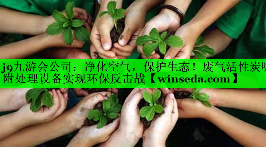 净化空气，保护生态！废气活性炭吸附处理设备实现环保反击战