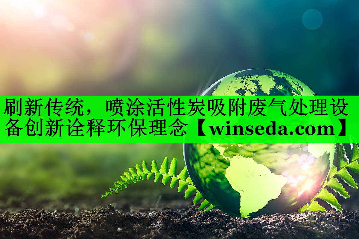 刷新传统，喷涂活性炭吸附废气处理设备创新诠释环保理念