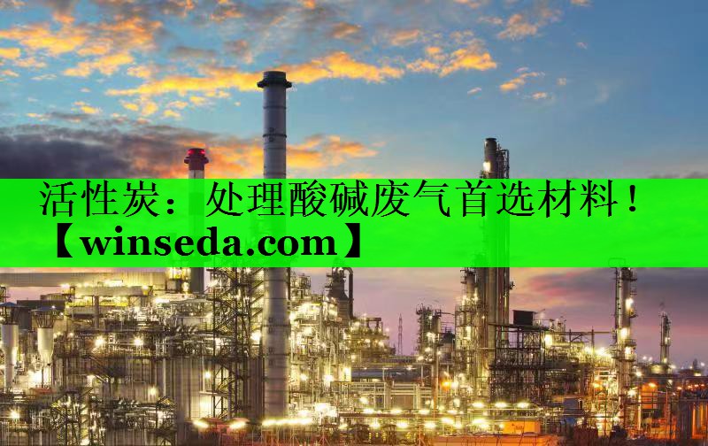 活性炭：处理酸碱废气首选材料！